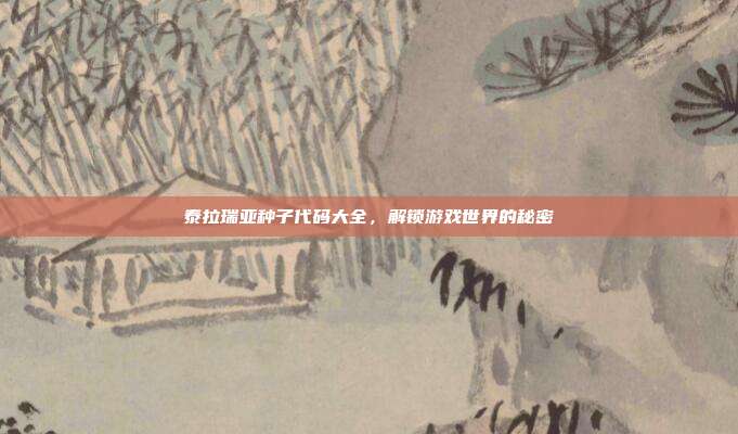 泰拉瑞亚种子代码大全,解锁游戏世界的秘密
