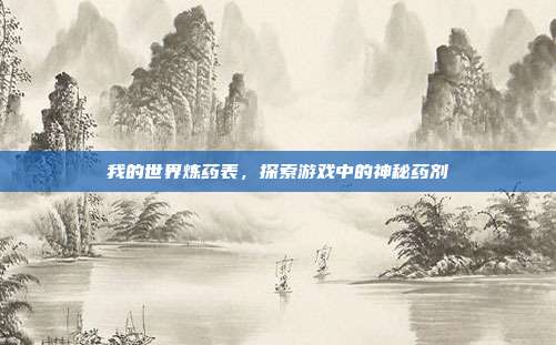我的世界炼药表,探索游戏中的神秘药剂
