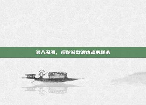 潜入深海,揭秘游戏潜水者的秘密