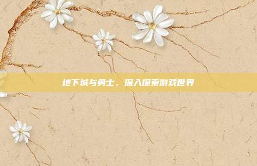 地下城与勇士,深入探索游戏世界