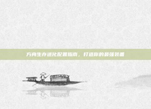 方舟生存进化配置指南,打造你的最强装备
