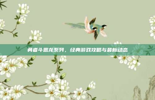 勇者斗恶龙系列,经典游戏攻略与最新动态
