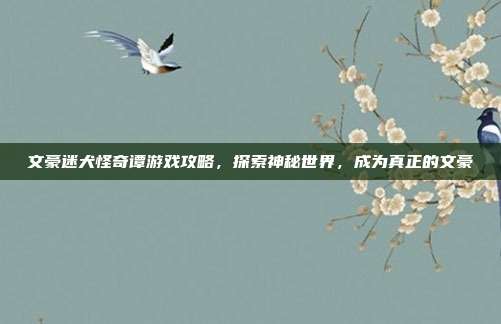 文豪迷犬怪奇谭游戏攻略,探索神秘世界,成为真正的文豪
