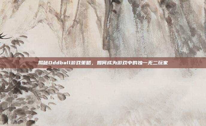 揭秘Oddball游戏策略，如何成为游戏中的独一无二玩家