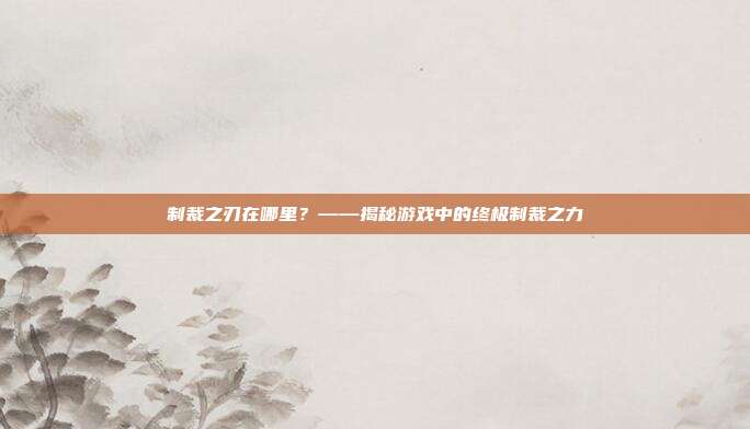 制裁之刃在哪里?——揭秘游戏中的终极制裁之力