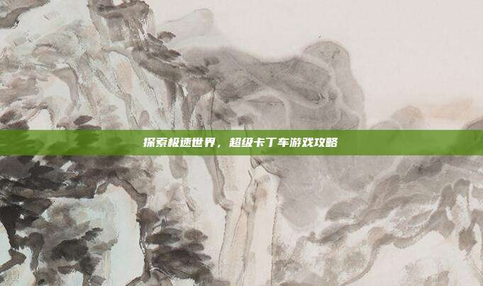 探索极速世界,超级卡丁车游戏攻略