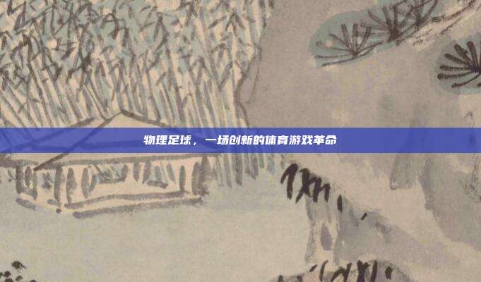 物理足球,一场创新的体育游戏革命