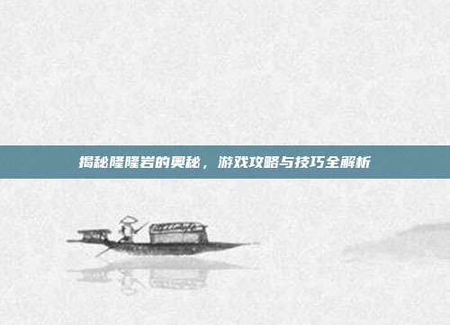 揭秘隆隆岩的奥秘，游戏攻略与技巧全解析
