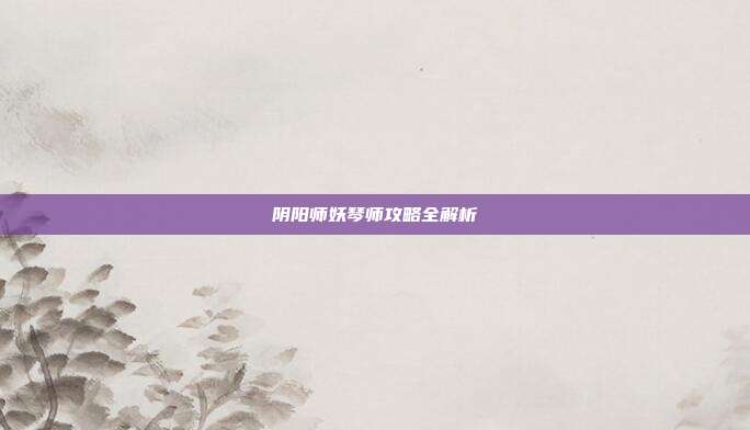 阴阳师妖琴师攻略全解析
