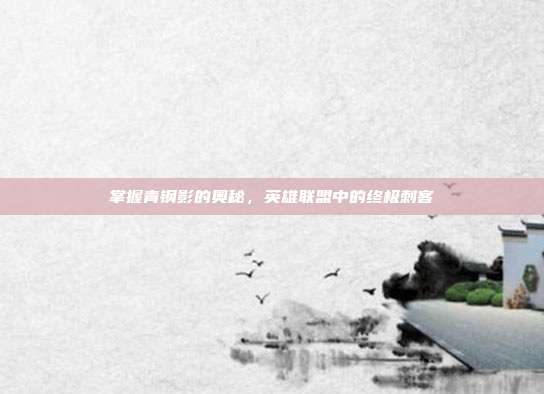 掌握青钢影的奥秘，英雄联盟中的终极刺客