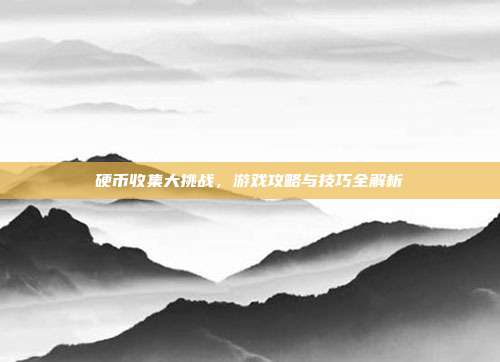 硬币收集大挑战,游戏攻略与技巧全解析