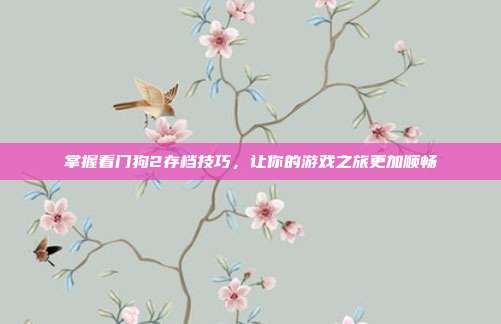 掌握看门狗2存档技巧，让你的游戏之旅更加顺畅