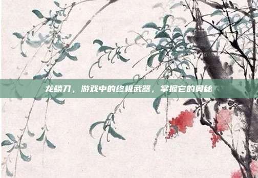龙鳞刀，游戏中的终极武器，掌握它的奥秘