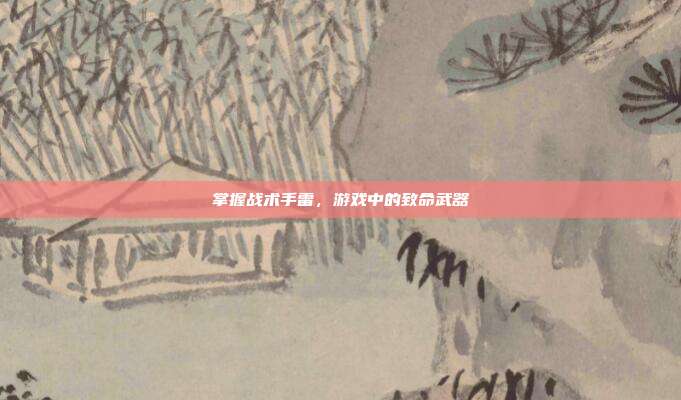 掌握战术手雷，游戏中的致命武器