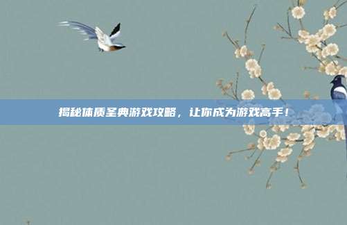 揭秘体质圣典游戏攻略，让你成为游戏高手！