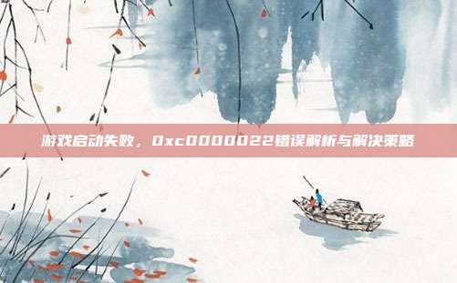 游戏启动失败，0xc0000022错误解析与解决策略