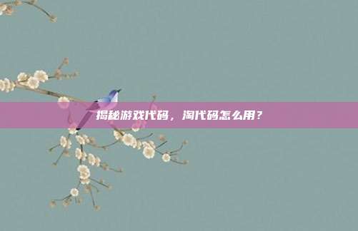 揭秘游戏代码，淘代码怎么用？