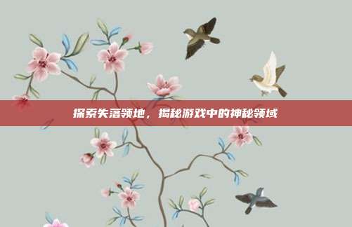 探索失落领地，揭秘游戏中的神秘领域