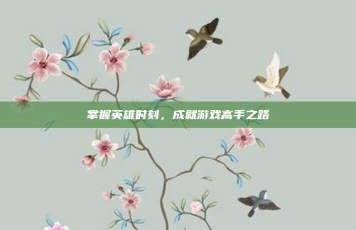 掌握英雄时刻，成就游戏高手之路