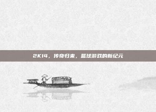 2K14,传奇归来,篮球游戏的新纪元