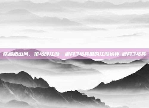 铁蹄踏山河，策马醉江湖—剑网3马具里的江湖情怀-剑网3马具