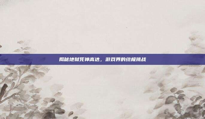 揭秘地狱死神高达,游戏界的终极挑战