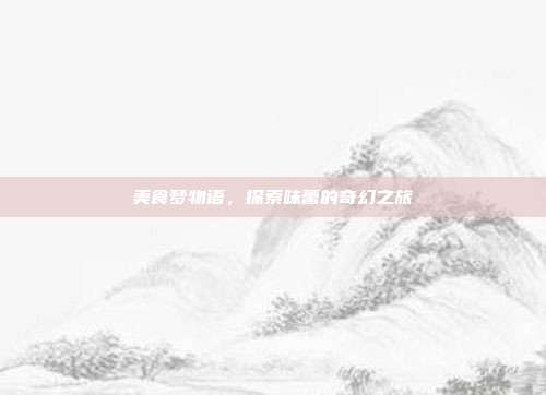 美食梦物语，探索味蕾的奇幻之旅