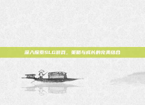 深入探索SLG游戏,策略与成长的完美结合