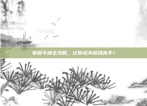 掌握斗地主攻略,让你成为游戏高手!