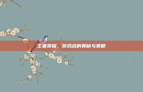 王者荣耀,游戏名的奥秘与策略
