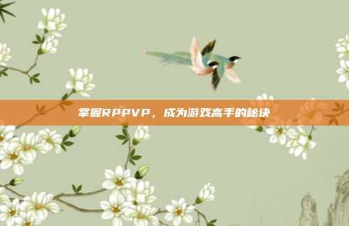 掌握RPPVP,成为游戏高手的秘诀