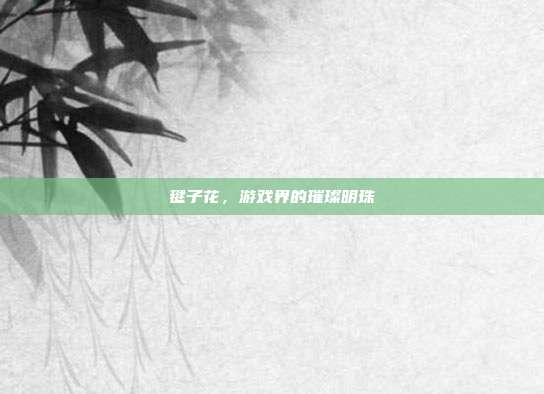 毽子花,游戏界的璀璨明珠