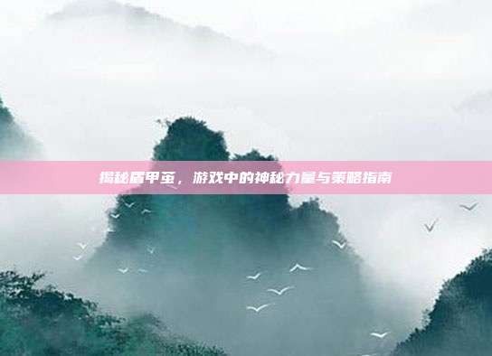 揭秘盾甲茧,游戏中的神秘力量与策略指南