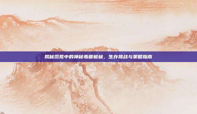 揭秘饥荒中的神秘毒菌蟾蜍,生存挑战与策略指南