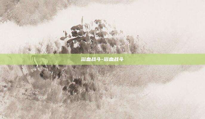 浴血战斗-浴血战斗
