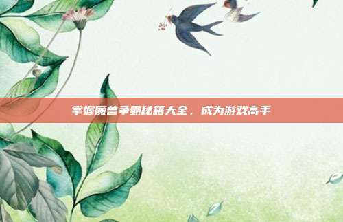 掌握魔兽争霸秘籍大全,成为游戏高手