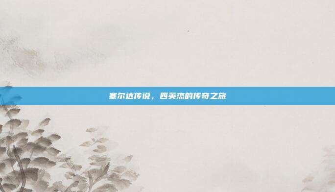 塞尔达传说,四英杰的传奇之旅
