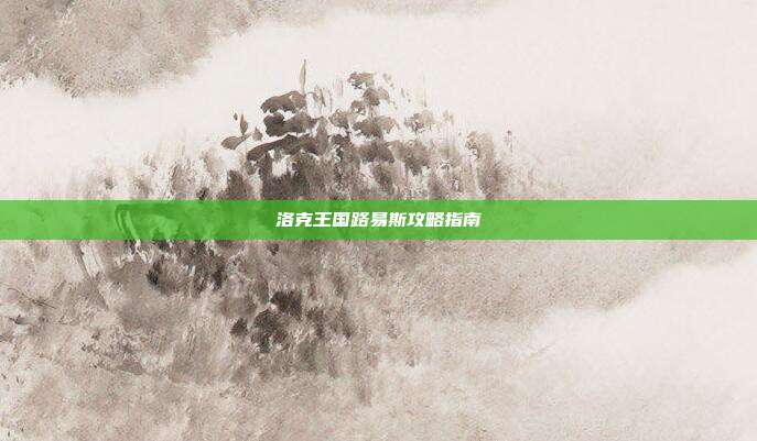 洛克王国路易斯攻略指南