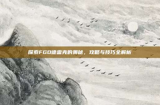 探索FGO德雷克的奥秘，攻略与技巧全解析