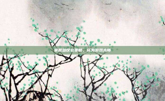 掌握参议会策略,成为游戏大师