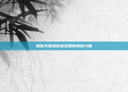 揭秘天国拯救藏宝图的神秘力量