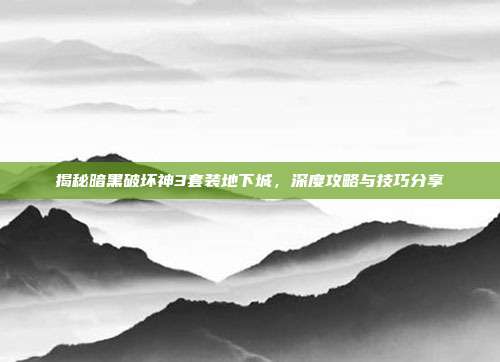 揭秘暗黑破坏神3套装地下城,深度攻略与技巧分享