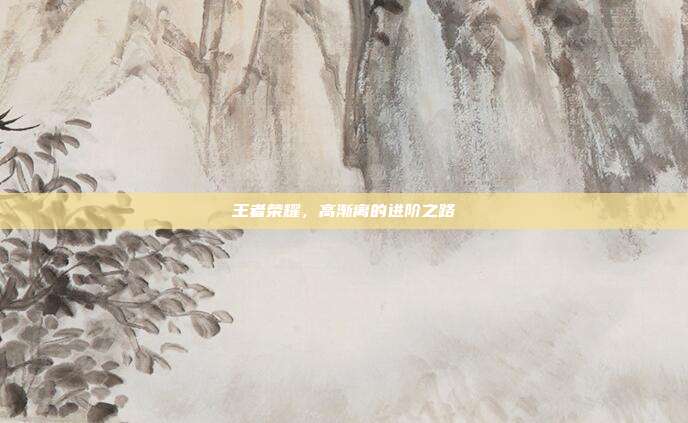 王者荣耀,高渐离的进阶之路