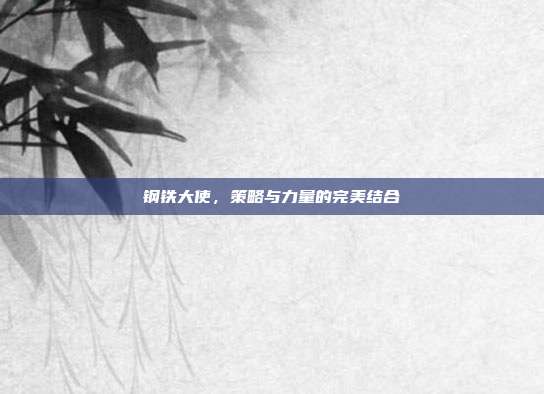 钢铁大使，策略与力量的完美结合