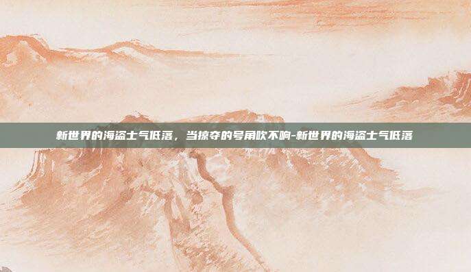 新世界的海盗士气低落，当掠夺的号角吹不响-新世界的海盗士气低落