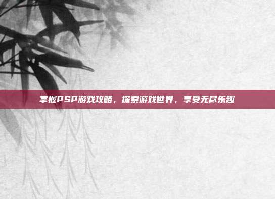 掌握PSP游戏攻略,探索游戏世界,享受无尽乐趣