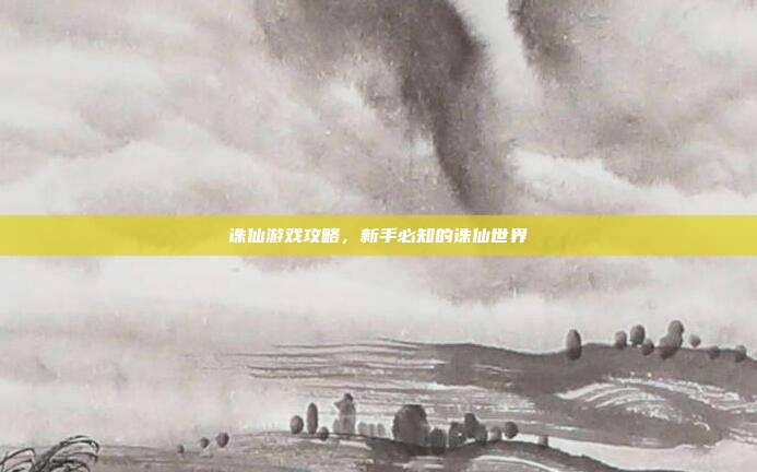 诛仙游戏攻略,新手必知的诛仙世界