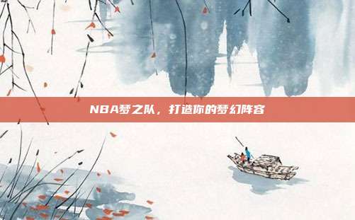 NBA梦之队，打造你的梦幻阵容