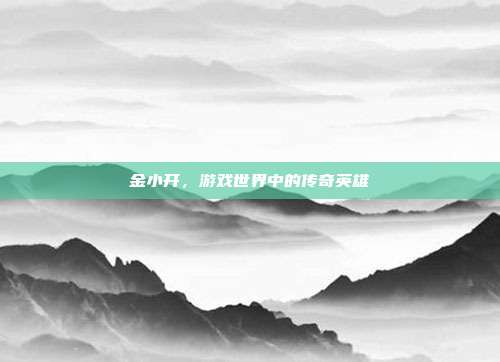 金小开,游戏世界中的传奇英雄