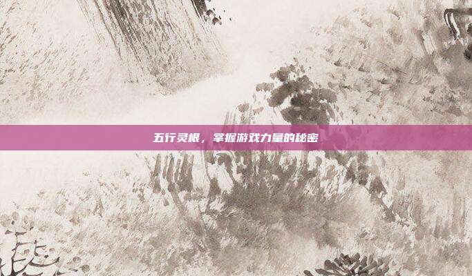 五行灵根，掌握游戏力量的秘密